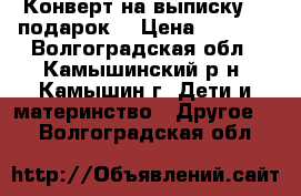 Конверт на выписку    подарок  › Цена ­ 1 000 - Волгоградская обл., Камышинский р-н, Камышин г. Дети и материнство » Другое   . Волгоградская обл.